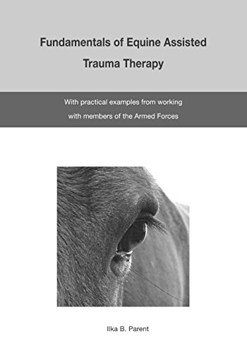 The Fundamentals of Equine Assisted Trauma Therapy: With Practical Examples from Working with Members of the Armed Forces by Ilka B Parent