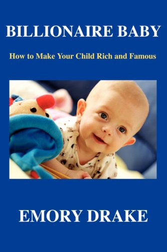 Billionaire Baby: How to Make Your Child Rich and Famous by Emory Drake