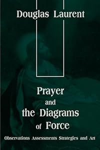 Prayer and the Diagrams of Force: Observations Assessments Strategies and Art by Douglas Laurent