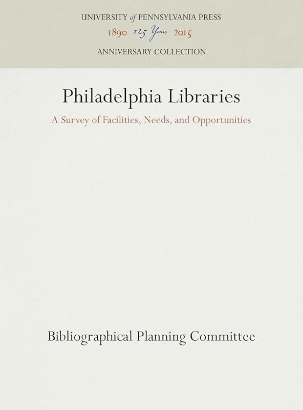 Philadelphia Libraries: A Survey of Facilities, Needs, and Opportunities (Anniversary Collection) by Bibliographical Planning Committee