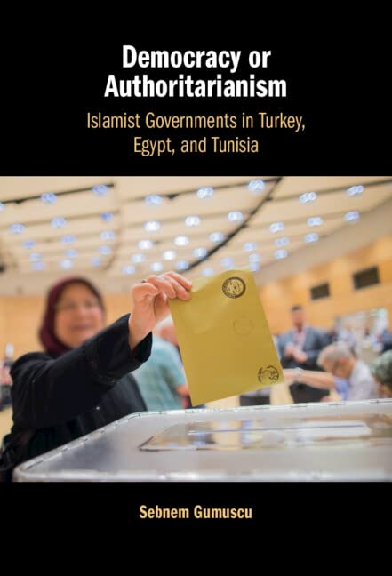 Democracy or Authoritarianism: Islamist Governments in Turkey, Egypt, and Tunisia by Sebnem Gumuscu