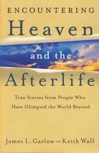 Encountering Heaven and the Afterlife: True Stories From People Who Have Glimpsed the World Beyond by James L. Garlow