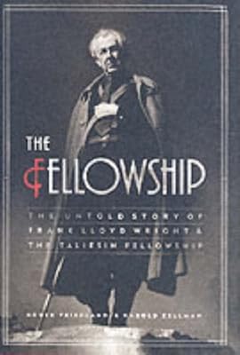 The Fellowship: The Untold Story of Frank Lloyd Wright and the Taliesin Fellowship