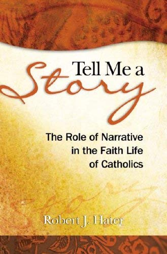 Tell Me a Story: The Role of Narrative in the Faith Life of Catholics by Reverend Robert J Hater Fr. PH.D.