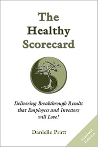 The Healthy Scorecard : Delivering Breakthrough Results that Employees and Investors will Love! by Danielle Pratt