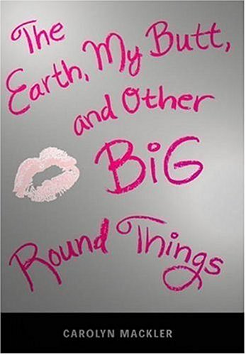 The Earth, My Butt, and Other Big Round Things (Teen's Top 10 (Awards)) by Carolyn Mackler