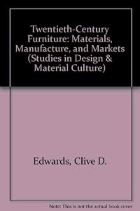 Twentieth-Century Furniture: Materials, Manufacture and Markets (Studies in Design and Material Culture) by Clive D. Edwards