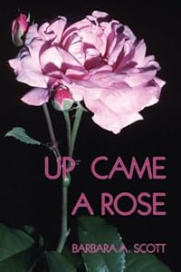 Up Came A Rose by Barbara A. Scott
