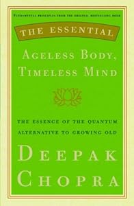 The Essential Ageless Body, Timeless Mind: The Essence of the Quantum Alternative to Growing Old (Essential Deepak Chopra)