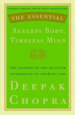 The Essential Ageless Body, Timeless Mind: The Essence of the Quantum Alternative to Growing Old (Essential Deepak Chopra)