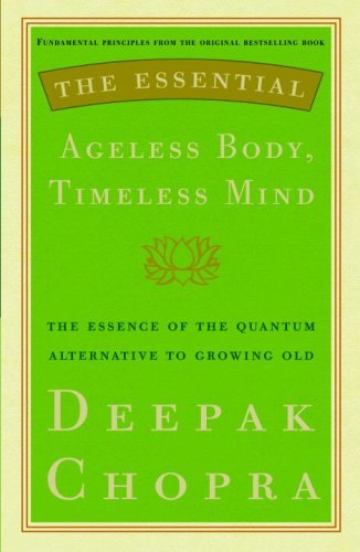 The Essential Ageless Body, Timeless Mind: The Essence of the Quantum Alternative to Growing Old (Essential Deepak Chopra) by Deepak Chopra