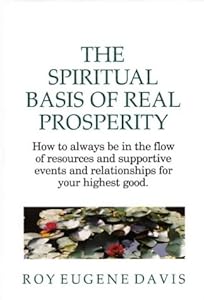 The Spiritual Basis of Real Prosperity: How to Always Be in the Flow of Resources and Supportive Events and Relationships for Your Highest Good