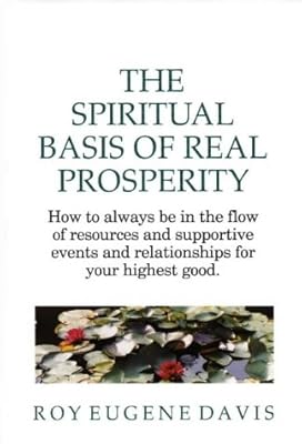 The Spiritual Basis of Real Prosperity: How to Always Be in the Flow of Resources and Supportive Events and Relationships for Your Highest Good