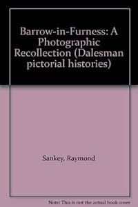 Barrow in Furness: A photographic recollection (Dalesman pictorial histories) by Raymond Sankey