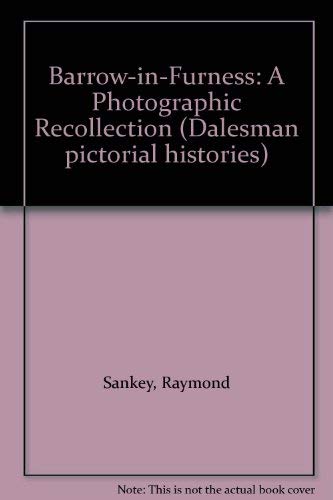 Barrow in Furness: A photographic recollection (Dalesman pictorial histories) by Raymond Sankey