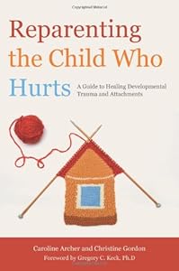 Reparenting the Child Who Hurts: A Guide to Healing Developmental Trauma and Attachments by Caroline Archer