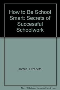 How to Be School Smart: Secrets of Successful Schoolwork by Elizabeth James