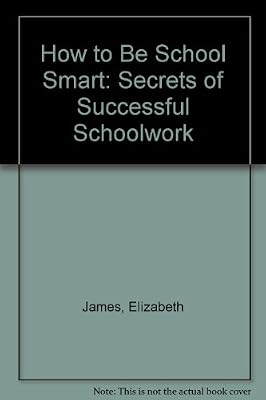 How to Be School Smart: Secrets of Successful Schoolwork
