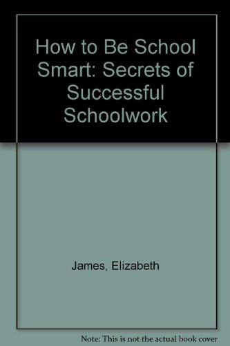 How to Be School Smart: Secrets of Successful Schoolwork by Elizabeth James
