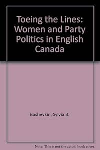 Toeing the lines: Women and party politics in English Canada by Sylvia B Bashevkin