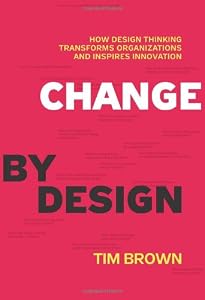 Change by Design: How Design Thinking Transforms Organizations and Inspires Innovation