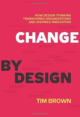Change by Design: How Design Thinking Transforms Organizations and Inspires Innovation