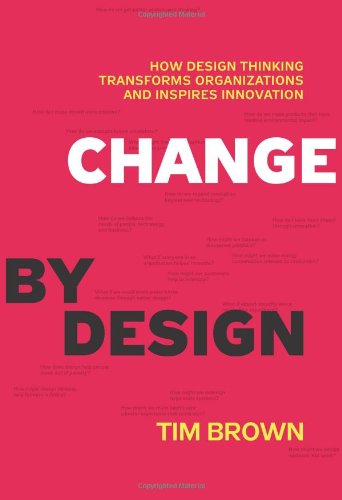 Change by Design: How Design Thinking Transforms Organizations and Inspires Innovation by Tim Brown