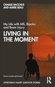 My Life with MS, Bipolar and Brain Injury: Living in the Moment (ISSN) by Charlie Bacchus