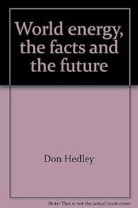 World energy, the facts and the future by Don Hedley