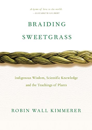 Braiding Sweetgrass: Indigenous Wisdom, Scientific Knowledge and the Teachings of Plants by Robin Wall Kimmerer