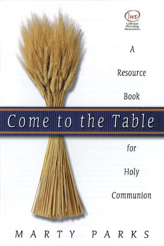 Come to the Table: A Resource Book for Holy Communion by Marty Parks