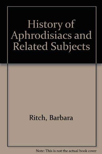 History of Aphrodisiacs and Related Subjects by Barbara Ritch