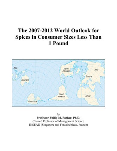 The 2007-2012 World Outlook for Spices in Consumer Sizes Less Than 1 Pound by Philip M. Parker