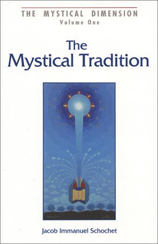 The Mystical Tradition: Insights into the Nature of the Mystical Tradition in Judaism (The Mystical Dimension, Vol. 1) by Jacob Immanuel Schochet