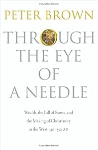 Through the Eye of a Needle: Wealth, the Fall of Rome, and the Making of Christianity in the West, 350-550 AD