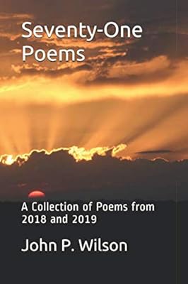 Seventy-One Poems: A Collection of Poems from 2018 and 2019 (Poetry of John P. Wilson)