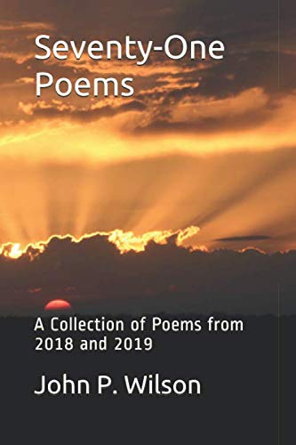 Seventy-One Poems: A Collection of Poems from 2018 and 2019 (Poetry of John P. Wilson) by John P Wilson