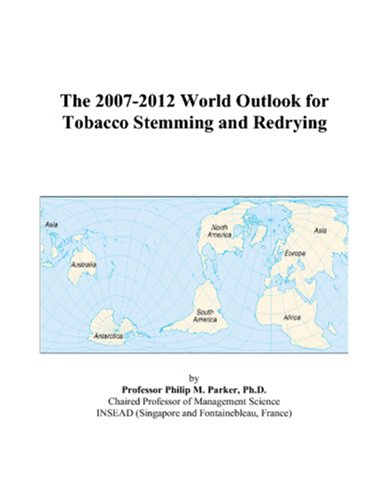 The 2007-2012 World Outlook for Tobacco Stemming and Redrying by Philip M. Parker