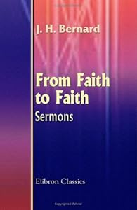 From Faith to Faith. Sermons by J. H. Bernard