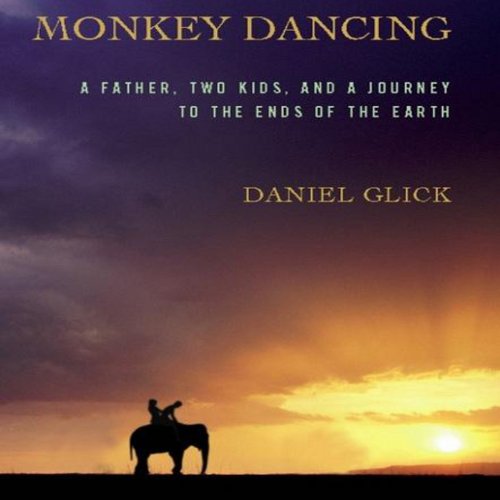 Monkey Dancing: A Father, Two Kids, and a Journey to the Ends of the Earth by Daniel Glick