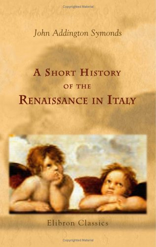 A Short History of the Renaissance in Italy: Taken from the work of John Addington Symonds by Lieut.-Colonel Alfred Pearson by John Addington Symonds
