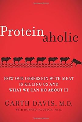 Proteinaholic: How Our Obsession with Meat Is Killing Us and What We Can Do About It