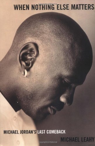 When Nothing Else Matters: Michael Jordan's Last Comeback by Michael Leahy