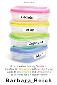 Secrets of an Organized Mom: From the Overflowing Closets to the Chaotic Play Areas: A Room-by-Room Guide to Decluttering and Streamlining Your Home for a Happier Family by Barbara Reich