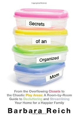 Secrets of an Organized Mom: From the Overflowing Closets to the Chaotic Play Areas: A Room-by-Room Guide to Decluttering and Streamlining Your Home for a Happier Family