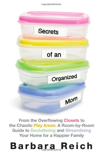 Secrets of an Organized Mom: From the Overflowing Closets to the Chaotic Play Areas: A Room-by-Room Guide to Decluttering and Streamlining Your Home for a Happier Family by Barbara Reich