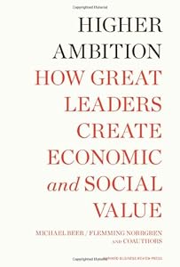 Higher Ambition: How Great Leaders Create Economic and Social Value by Michael Beer