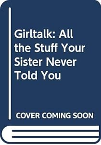 Girltalk : All the Stuff Your Sister Never Told You