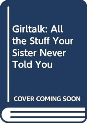Girltalk : All the Stuff Your Sister Never Told You