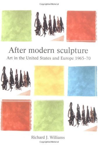 After Modern Sculpture: Art in the United States and Europe 1965-1970 (Critical Perspectives in Art History) by Richard Williams